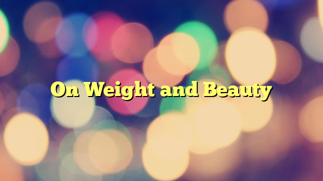 On Weight and Beauty